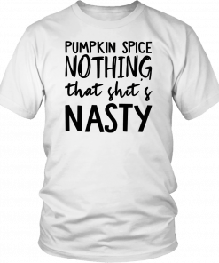 Pumpkin Spice Nothing That Shit’s Nasty Let’s BuPumpkin Spice Nothing That Shit’s Nasty Let’s Buy Yours Today T-Shirty Yours Today T-Shirt