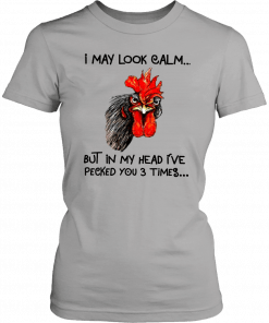 Rooster I may look calm but in my head i’ve pecked you three times Gift T-Shirt