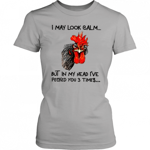 Rooster I may look calm but in my head i’ve pecked you three times Gift T-Shirt