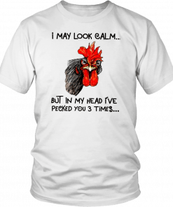 Rooster I may look calm but in my head i’ve pecked you three times Gift T-Shirt