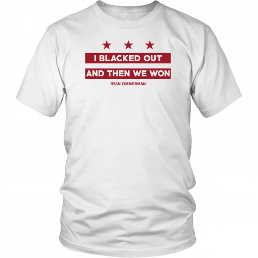 Ryan Zimmerman I Blacked Out And Then We Won T-Shirt