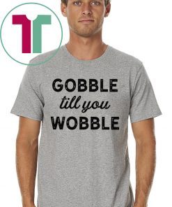 Gobble Till You Wobble Offcial T-Shirt