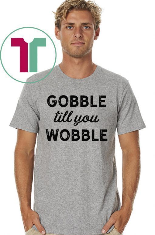 Gobble Till You Wobble Offcial T-Shirt