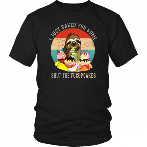 Sloth I just baked you some shut the fucupcakes T-Shirt