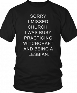 Sorry I missed church I was busy practicing witchcraft and being a lesbian T-Shirt