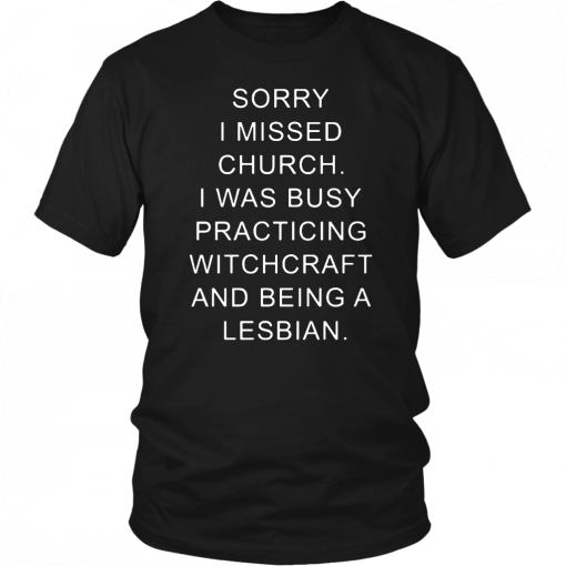 Sorry I missed church I was busy practicing witchcraft and being a lesbian T-Shirt