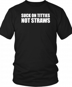 Suck on titties not straws T-Shirt