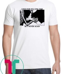 I Died For You One Time But Never Again Shirt