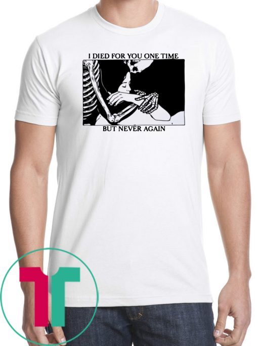 I Died For You One Time But Never Again Shirt