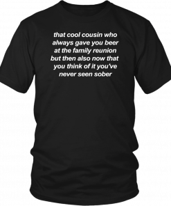 That cool cousin who always gave you beer T-Shirt