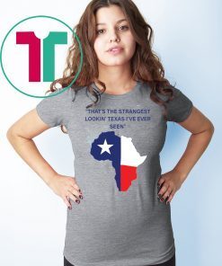 That’s The Strangest Lookin’ Texas I’ve Ever Seen Gift Tee Shirt