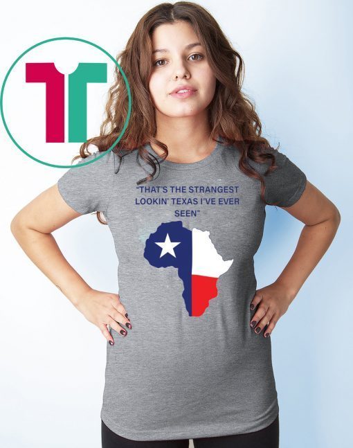 That’s The Strangest Lookin’ Texas I’ve Ever Seen Gift Tee Shirt