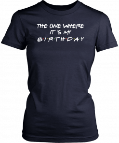 The one where it's my birthday T-Shirt