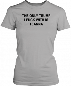 The only Trump i fuck with is teanna T-Shirt