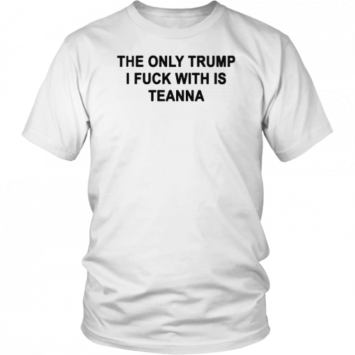 The only Trump i fuck with is teanna T-Shirt