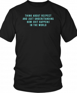 Think About Respect And Just Understanding How Shit Happens Original T-Shirt