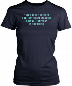 Think About Respect And Just Understanding How Shit Happens Original T-Shirt