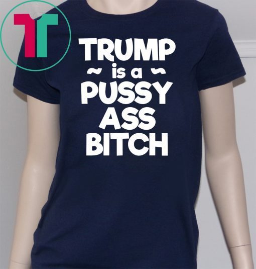 Trump is a Pussy Ass Bitch Funny Anti Trump 2020 Apparel T-Shirt