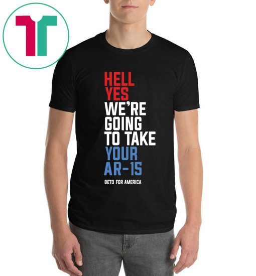 Offcial Beto Hell Yes We’re Going To Take Your Ar 15 Tee Shirt