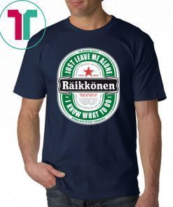 Raikkonen Heineken Just Leave Me Alone, I Know What To Do Gift T-Shirt