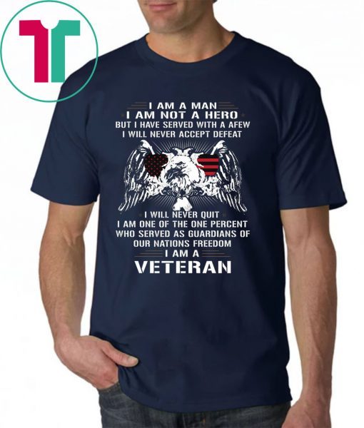 I am a man I am not a hero but I have served with a afew I am a veteran Shirt