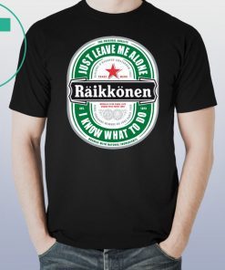 Raikkonen Heineken Just Leave Me Alone, I Know What To Do Funny T-Shirt