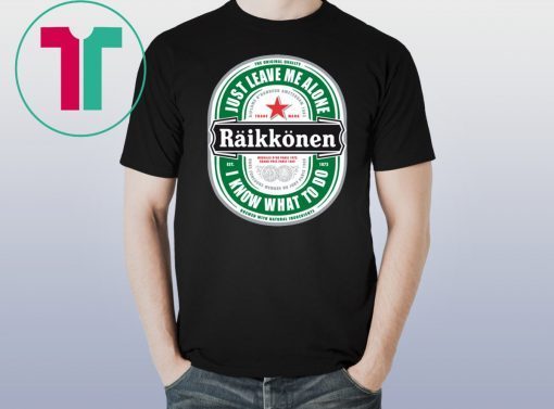 Raikkonen Heineken Just Leave Me Alone, I Know What To Do Funny T-Shirt