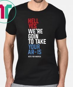 Limited Edition Beto Hell Yes We’re Going To Take Your Ar-15 T-Shirt