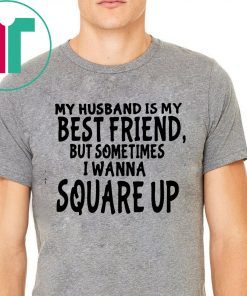 My husband is my best friends but sometimes I wanna square up Shirt