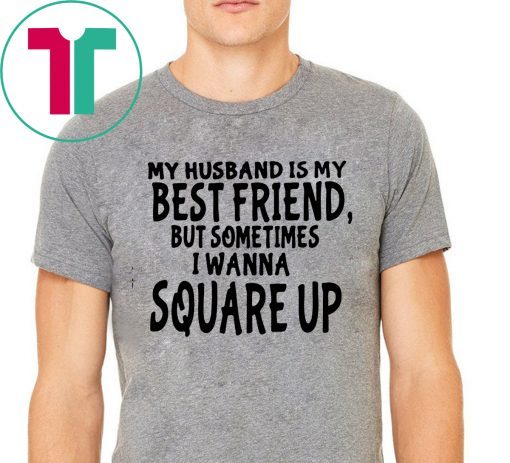 My husband is my best friends but sometimes I wanna square up Shirt