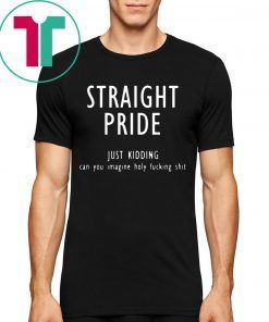 Offcial Straight pride just kidding can you imagine holy fucking shit T-Shirt