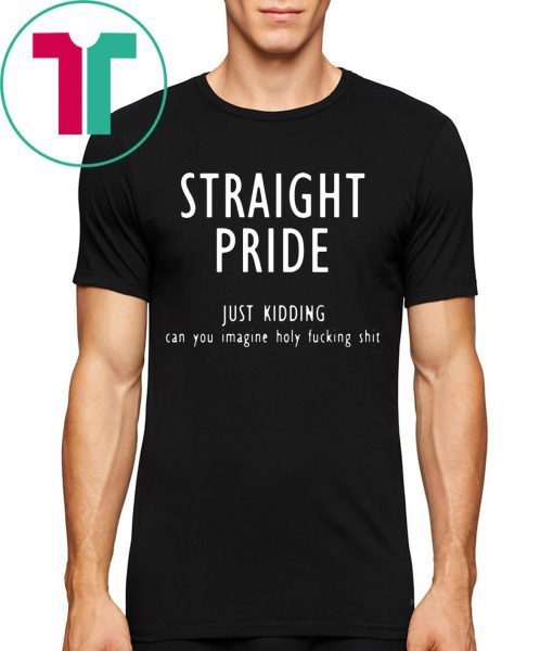 Offcial Straight pride just kidding can you imagine holy fucking shit T-Shirt