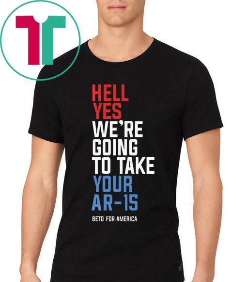 Hell Yes, We’re Going To Take Your AR-15 Beto Orourke Tee Shirt