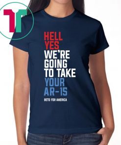 Going To Take Your Ar-15 Shirt Hell Yes We’re 2019 T-Shirt