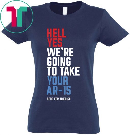 Going To Take Your Ar-15 T-Shirt Hell Yes We’re Tee