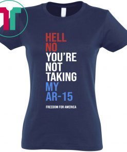 Hell No You’re Not Taking My AR-15 Freedom For America Unisex T-Shirt