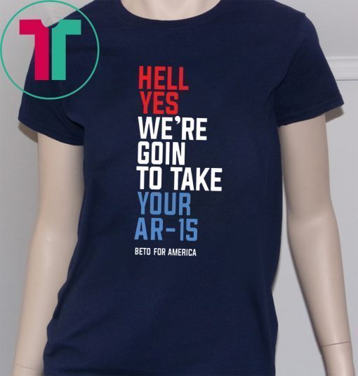 Buy Beto Hell Yes We’re Going To Take Your Ar-15 Shirt