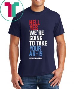 Hell Yes, We’re Going To Take Your AR-15 Beto Orourke Limited Edition T-Shirt