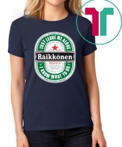 Raikkonen Heineken Just Leave Me Alone, I Know What To Do Funny T-Shirt