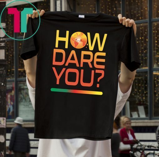 Buy How Dare You Climate Change Real Global Warming Planet World T-Shirt