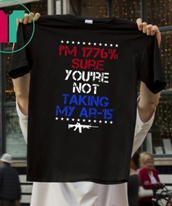 I'm 1776% sure you're not taking my AR 15 Shirt