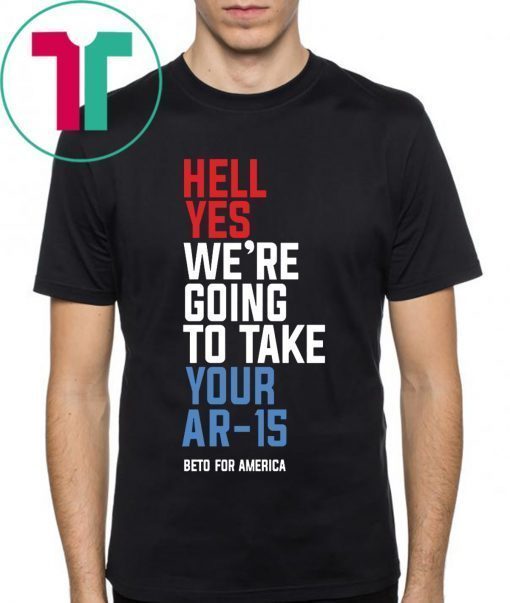 Beto Orourke Hell Yes, We’re Going To Take Your AR-15 Tee Shirt