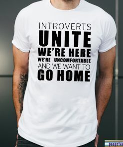 Introverts Unite We’re Here We’re Uncomfortable and we want to go home Shirt