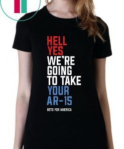 Hell Yes, We’re Going To Take Your AR-15 Shirt Beto Orourke Unisex T-Shirt