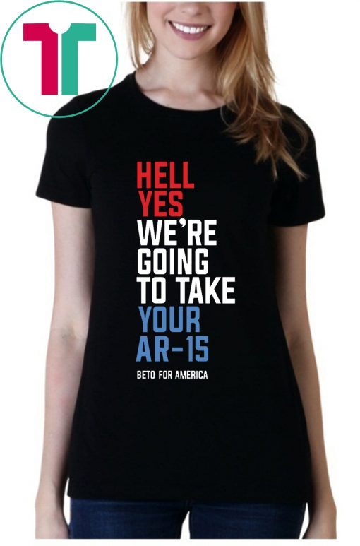 Hell Yes, We’re Going To Take Your AR-15 Shirt Beto Orourke Unisex T-Shirt
