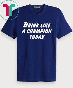 Drink Like A Champion Today Shirt