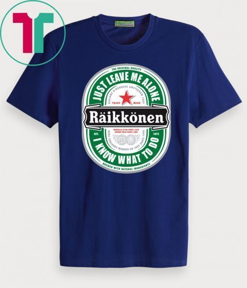 Raikkonen Heineken Just Leave Me Alone, I Know What To Do Unisex T-Shirt