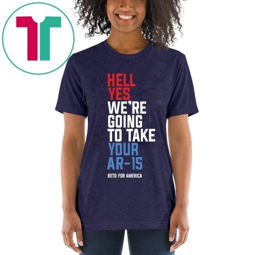 Beto Hell Yes We’re Going To Take Your Ar 15 Unisex Tee Shirt