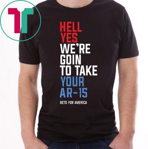 Beto Hell Yes We’re Going To Take Your Ar-15 Shirt
