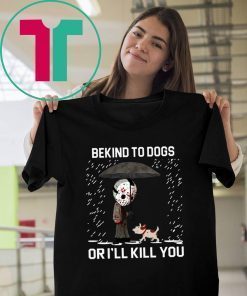 Jason Voorhees And Dog Be Kind To Dogs Or I'll Kill You Shirt